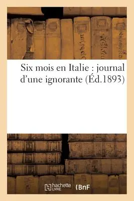 Šest měsíců v Itálii: deník nevědomé ženy - Six Mois En Italie: Journal d'Une Ignorante