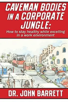 Těla jeskynních lidí v džungli korporací: Jak zůstat zdravý a zároveň vynikat v pracovním prostředí? - Caveman Bodies in a Corporate Jungle: How to Stay Healthy While Excelling in a Work Environment