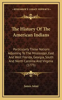 Dějiny amerických indiánů: Zejména národy sousedící s Mississippi, východní a západní Floridou, Georgií, Jižní a Severní Karolínou. - The History Of The American Indians: Particularly Those Nations Adjoining To The Mississippi, East And West Florida, Georgia, South And North Carolina