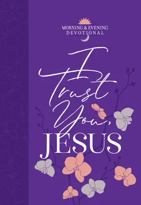 Věřím ti, Ježíši: Ranní a večerní pobožnost - I Trust You Jesus: Morning & Evening Devotional