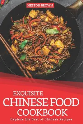 Vynikající kuchařka čínských jídel: Kuchařka čínské kuchyně: Objevte to nejlepší z čínských receptů - Exquisite Chinese Food Cookbook: Explore the Best of Chinese Recipes
