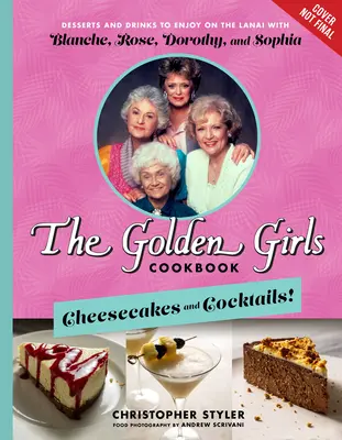The Golden Girls Cookbook (Kuchařka pro zlaté dívky): Knížka pro zlaté holky: Tvarohové koláče a koktejly!: Kuchařka: Dezerty a nápoje, které si můžete vychutnat na Lanai s Blanche, Rose, Dorothy a Sophií. - The Golden Girls Cookbook: Cheesecakes and Cocktails!: Desserts and Drinks to Enjoy on the Lanai with Blanche, Rose, Dorothy, and Sophia