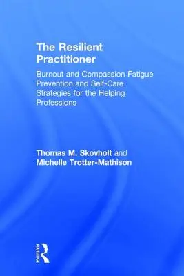 The Resilient Practitioner: Prevence vyhoření a únavy ze soucitu a strategie péče o sebe pro pomáhající profese - The Resilient Practitioner: Burnout and Compassion Fatigue Prevention and Self-Care Strategies for the Helping Professions
