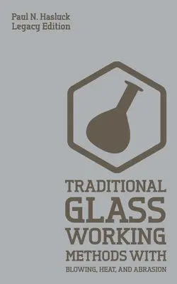 Traditional Glass Working Methods With Blowing, Heat, And Abrasion (Legacy Edition): Tradiční metody zpracování skla foukáním, teplem a otěrem: Klasické přístupy k výrobě a vybavení - Traditional Glass Working Methods With Blowing, Heat, And Abrasion (Legacy Edition): Classic Approaches for Manufacture And Equipment