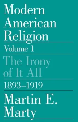 Moderní americké náboženství, svazek 1: Ironie toho všeho, 1893-1919 svazek 1 - Modern American Religion, Volume 1: The Irony of It All, 1893-1919 Volume 1