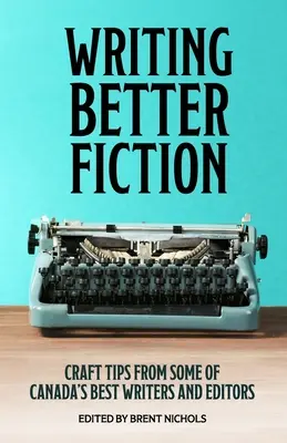 Psaní lepší fikce: Tipy pro řemeslo od nejlepších kanadských spisovatelů a redaktorů - Writing Better Fiction: Craft Tips From Some of Canada's Best Writers and Editors