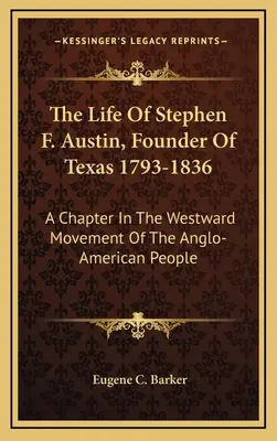 Život Stephena F. Austina, zakladatele Texasu 1793-1836: A Chapter In The Westward Movement of the Anglo-American People (Kapitola z anglo-amerického hnutí na západ) - The Life Of Stephen F. Austin, Founder Of Texas 1793-1836: A Chapter In The Westward Movement Of The Anglo-American People