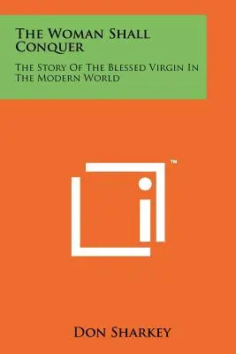 Žena zvítězí: Příběh blahoslavené Panny Marie v moderním světě - The Woman Shall Conquer: The Story Of The Blessed Virgin In The Modern World