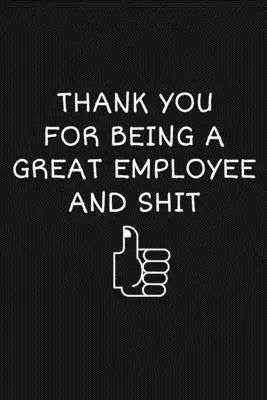 Poděkování za to, že jste skvělý zaměstnanec a hovno: Vtipné dárky pro tým - Thank You For Being A Great Employee And Shit: Funny Team Appreciation Gifts
