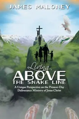 Život nad hranicí hada: Série: Jedinečný pohled na současnou službu Ježíše Krista při vysvobození. - Living above the Snake Line: A Unique Perspective on the Present-Day Deliverance Ministry of Jesus Christ