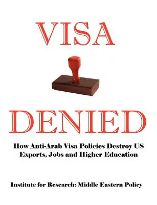 Odmítnutá víza: Jak protiarabská vízová politika ničí náš export, pracovní místa a vyšší vzdělání - Visa Denied: How Anti-Arab Visa Policies Destroy Us Exports, Jobs and Higher Education