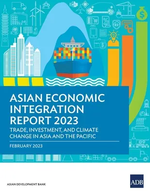 Zpráva o asijské hospodářské integraci 2023: Obchod, investice a změna klimatu v Asii a Tichomoří - Asian Economic Integration Report 2023: Trade, Investments, and Climate Change in Asia and the Pacific