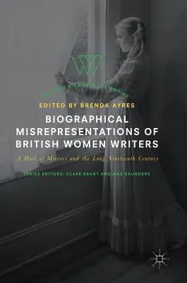 Biographical Misrepresentations of British Women Writers: A Hall of Mirrors and the Long Nineteenth Century (Zrcadlový sál a dlouhé devatenácté století) - Biographical Misrepresentations of British Women Writers: A Hall of Mirrors and the Long Nineteenth Century