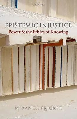 Epistemická nespravedlnost: Power and Ethics of Knowing (Moc a etika poznání) - Epistemic Injustice: Power and the Ethics of Knowing