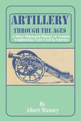 Dělostřelectvo v průběhu věků: A Short Illustrated History of Cannon, Emphasizing Types Used in America: A Short Illustrated History of Cannon, Emphasizing Types Used in America. - Artillery Through the Ages: A Short Illustrated History of Cannon, Emphasizing Types Used in America