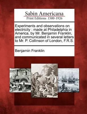 Experimenty a pozorování elektřiny: Benjaminem Franklinem a sdělené v několika dopisech panu P. P. - Experiments and Observations on Electricity: Made at Philadelphia in America, by Mr. Benjamin Franklin, and Communicated in Several Letters to Mr. P.