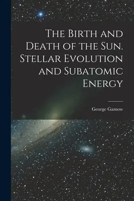 Zrození a smrt Slunce. Hvězdný vývoj a subatomární energie - The Birth and Death of the Sun. Stellar Evolution and Subatomic Energy