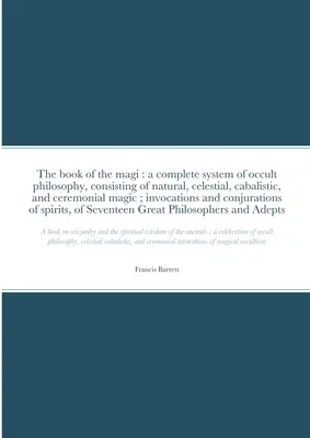 Kniha mágů: úplný systém okultní filozofie, sestávající z přírodní, nebeské, kabalistické a obřadní magie; invokace. - The book of the magi: a complete system of occult philosophy, consisting of natural, celestial, cabalistic, and ceremonial magic; invocation
