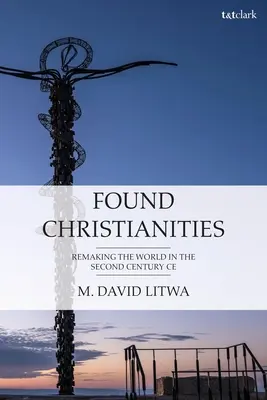 Založená křesťanství: Přetváření světa druhého století Ce - Found Christianities: Remaking the World of the Second Century Ce