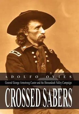 Zkřížené šavle: Custer: generál George Armstrong Custer a tažení v údolí Shenandoah. - Crossed Sabers: General George Armstrong Custer and the Shenandoah Valley Campaign