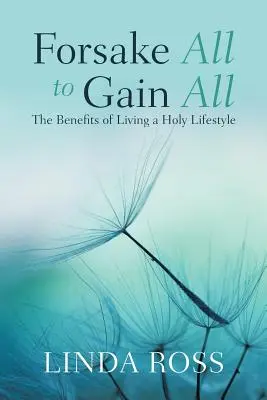 Opustit vše, abychom získali vše: Výhody svatého životního stylu (Forsake All to Gain All: The Benefits of Living a Holy Lifestyle) - Forsake All to Gain All: The Benefits of Living a Holy Lifestyle