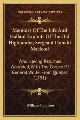 Vzpomínky na život a statečné činy starého horala, seržanta Donalda Macleoda: který se vrátil zraněný s mrtvolou generála Wolfa. - Memoirs Of The Life And Gallant Exploits Of The Old Highlander, Sergeant Donald Macleod: Who Having Returned, Wounded, With The Corpse Of General Wolf