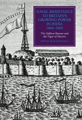 Námořní odpor proti rostoucí moci Británie v Indii v letech 1660-1800: Šafránový prapor a Mysorský tygr - Naval Resistance to Britain's Growing Power in India, 1660-1800: The Saffron Banner and the Tiger of Mysore