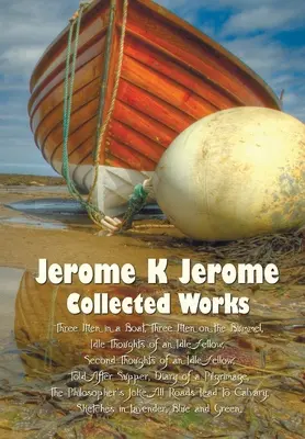 Jerome K. Jerome, Sebrané spisy (kompletní a nezkrácené), včetně: Tři muži ve člunu (o psovi nemluvě) (ilustrované), Tři muži na lodi (ilustrované) - Jerome K Jerome, Collected Works (Complete and Unabridged), Including: Three Men in a Boat (to Say Nothing of the Dog) (Illustrated), Three Men on the