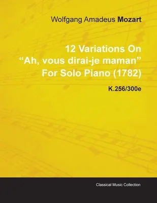 12 variací na Ah, Vous Dirai-Je Maman Wolfganga Amadea Mozarta pro sólový klavír (1782) K.256/300e - 12 Variations on Ah, Vous Dirai-Je Maman by Wolfgang Amadeus Mozart for Solo Piano (1782) K.256/300e