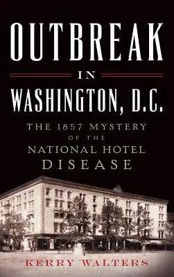 Výbuch ve Washingtonu: Záhada nemoci v hotelu National v roce 1857 - Outbreak in Washington, D.C.: The 1857 Mystery of the National Hotel Disease