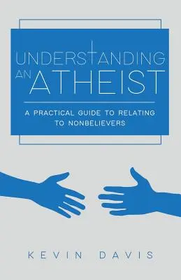 Porozumění ateistovi: Praktický průvodce vztahy s nevěřícími, druhé vydání - Understanding an Atheist: A Practical Guide to Relating to Nonbelievers, Second Edition