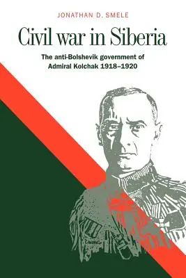 Občanská válka na Sibiři: Protibolševická vláda admirála Kolčaka 1918-1920. - Civil War in Siberia: The Anti-Bolshevik Government of Admiral Kolchak, 1918-1920