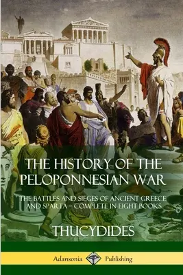 Dějiny peloponéské války: Bitvy a obléhání starověkého Řecka a Sparty - komplet v osmi knihách - The History of the Peloponnesian War: The Battles and Sieges of Ancient Greece and Sparta - Complete in Eight Books