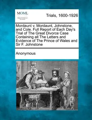 Mordaunt V. Mordaunt, Johnstone, and Cole. Úplná zpráva o každém dni soudního řízení ve velkém rozvodovém případu obsahující všechny dopisy a důkazy pr - Mordaunt V. Mordaunt, Johnstone, and Cole. Full Report of Each Day's Trial of the Great Divorce Case Containing All the Letters and Evidence of the Pr