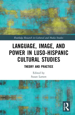 Jazyk, obraz a moc v hispanoamerických kulturních studiích: Teorie a praxe - Language, Image and Power in Luso-Hispanic Cultural Studies: Theory and Practice