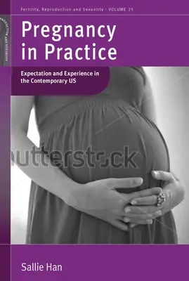 Těhotenství v praxi: Sallie Hanová: Očekávání a zkušenosti v současném USA. - Pregnancy in Practice: Expectation and Experience in the Contemporary Us. by Sallie Han