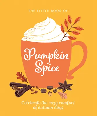 Malá kniha o dýňovém koření: Knížka o dýňových dýních: Oslavte příjemnou pohodu podzimních dnů. - The Little Book of Pumpkin Spice: Celebrate the Cozy Comfort of Autumn Days