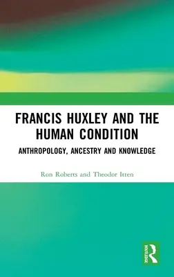 Francis Huxley a stav člověka: Huxley: Antropologie, předkové a poznání - Francis Huxley and the Human Condition: Anthropology, Ancestry and Knowledge