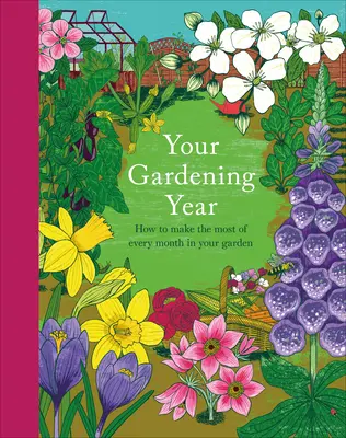 Váš zahradnický rok: Měsíční zkratka, která vám pomůže vytěžit ze zahrady co nejvíc. - Your Gardening Year: A Monthly Shortcut to Help You Get the Most from Your Garden