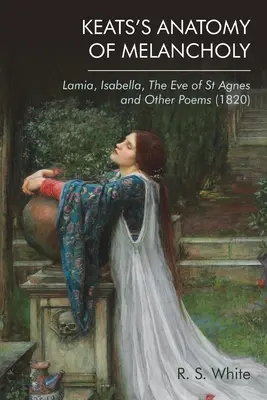 Keatsova anatomie melancholie: (1820): Lamia, Isabella, Předvečer svaté Anežky a jiné básně - Keats's Anatomy of Melancholy: Lamia, Isabella, the Eve of St Agnes and Other Poems (1820)