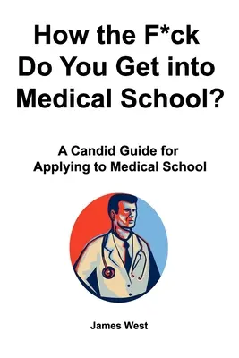 Jak se sakra dostat na lékařskou fakultu? Kandidátský průvodce pro podání přihlášky na lékařskou fakultu - How the F*ck Do You Get into Medical School? A Candid Guide for Applying to Medical School
