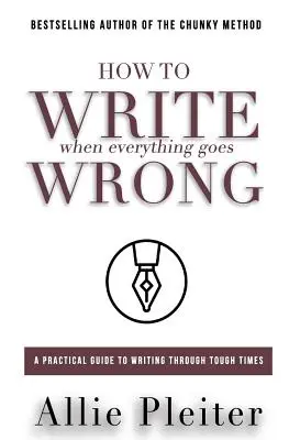 Jak psát, když se všechno nedaří: Praktický průvodce psaním v těžkých časech: Jak psát, když se něco nedaří? - How to WRITE When Everything Goes WRONG: A Practical Guide to Writing Through Tough Times