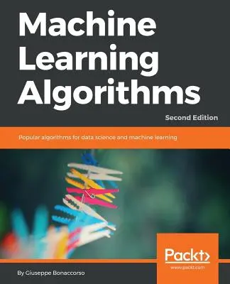 Algoritmy strojového učení - druhé vydání: Populární algoritmy pro datovou vědu a strojové učení, 2. vydání - Machine Learning Algorithms - Second Edition: Popular algorithms for data science and machine learning, 2nd Edition