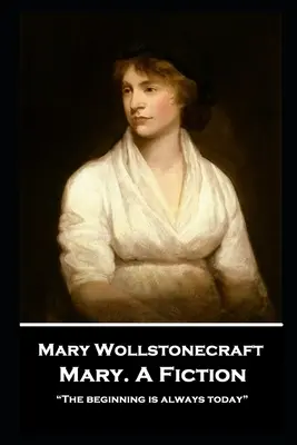 Mary Wollstonecraft - Mary. A Fiction: Začátek je vždycky dnes
