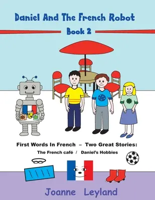 Daniel a francouzský robot - Kniha 2: První slova ve francouzštině - dva skvělé příběhy: Francouzská kavárna / Danielovy záliby - Daniel And The French Robot - Book 2: First Words In French - Two Great Stories: The French Caf / Daniel's Hobbies
