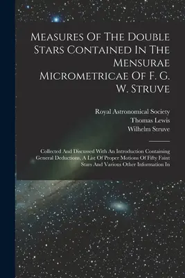 Measures Of the Double Stars Contained In The Mensurae Micrometricae of F. G. W. Struve: Sebrané a rozebrané s úvodem obsahujícím obecné informace o struvech, které byly sebrány a rozebrány F. Struveho. - Measures Of The Double Stars Contained In The Mensurae Micrometricae Of F. G. W. Struve: Collected And Discussed With An Introduction Containing Gener