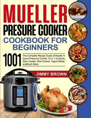 Tlakový hrnec Mueller Cookbook for Beginners 1000: Kompletní průvodce recepty 6čtvrtečního tlakového hrnce Mueller 10 v 1 na smažení, pomalé vaření, rýži - Mueller Pressure Cooker Cookbook for Beginners 1000: The Complete Recipe Guide of Mueller 6 Quart Pressure Cooker 10 in 1 to Saute, Slow Cooker, Rice