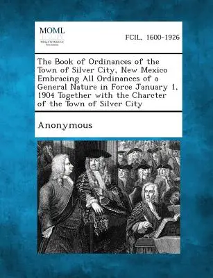 Sbírka nařízení města Silver City v Novém Mexiku, která obsahuje všechna nařízení obecné povahy platná od 1. ledna 1904, spolu se zákonem o obvinění z trestného činu znásilnění. - The Book of Ordinances of the Town of Silver City, New Mexico Embracing All Ordinances of a General Nature in Force January 1, 1904 Together with the