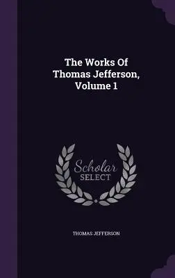Díla Thomase Jeffersona, svazek 1 - The Works Of Thomas Jefferson, Volume 1