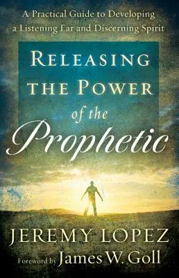 Uvolnění síly proroctví: Praktický průvodce pro rozvoj naslouchajícího sluchu a rozlišujícího ducha - Releasing the Power of the Prophetic: A Practical Guide to Developing a Listening Ear and Discerning Spirit